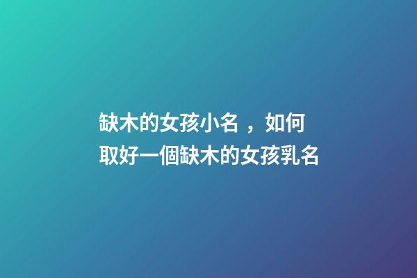 缺木的女孩小名，如何取好一個缺木的女孩乳名
